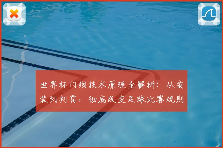 世界杯门线技术原理全解析：从安装到判罚，彻底改变足球比赛规则