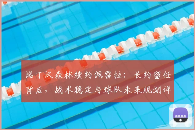 诺丁汉森林续约佩雷拉:长约留任背后,战术稳定与球队未来规划详解