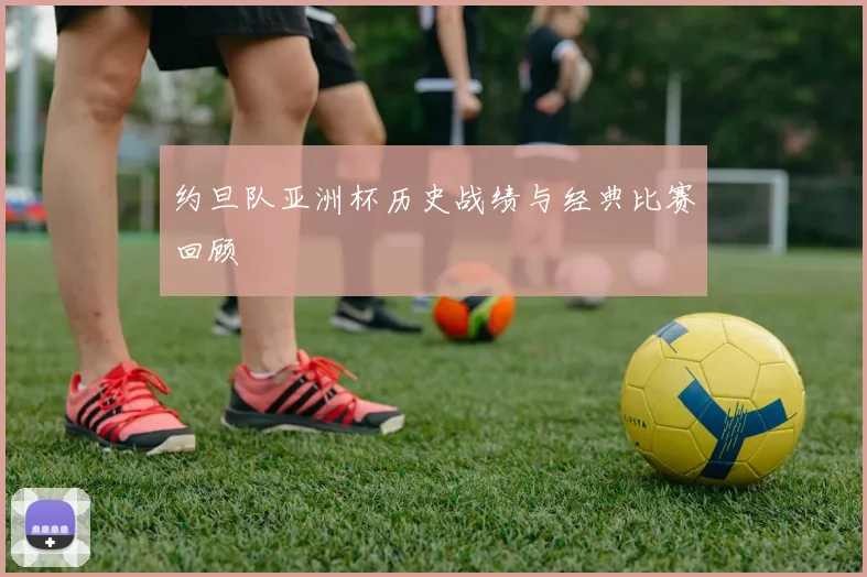 约旦队亚洲杯历史战绩与经典比赛回顾